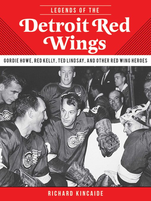Title details for Legends of the Detroit Red Wings: Gordie Howe, Alex Delvecchio, Ted Lindsay, and Other Red Wings Heroes by Richard Kincaide - Available